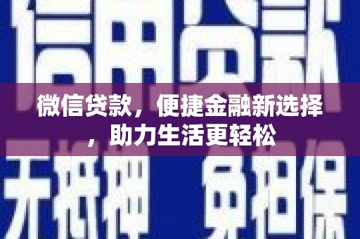 戚墅堰微信贷款，便捷金融新选择，助力生活更轻松