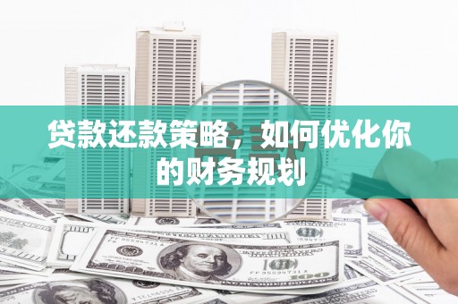 戚墅堰贷款还款策略，如何优化你的财务规划