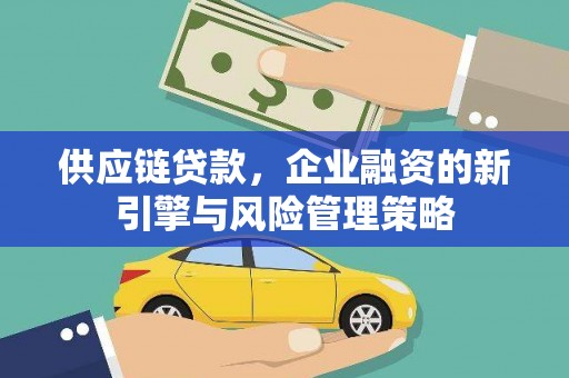 戚墅堰供应链贷款，企业融资的新引擎与风险管理策略