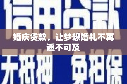 戚墅堰婚庆贷款，让梦想婚礼不再遥不可及