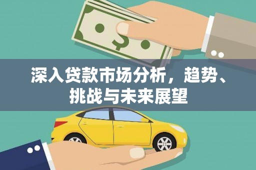 戚墅堰深入贷款市场分析，趋势、挑战与未来展望