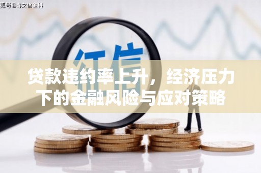 戚墅堰贷款违约率上升，经济压力下的金融风险与应对策略