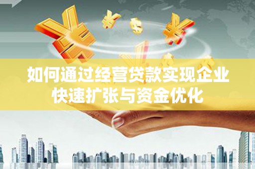 戚墅堰如何通过经营贷款实现企业快速扩张与资金优化