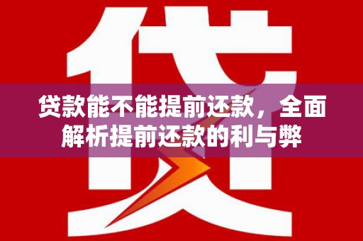 戚墅堰贷款能不能提前还款，全面解析提前还款的利与弊