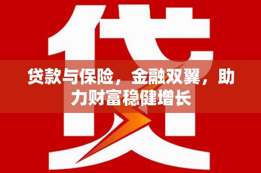 戚墅堰贷款与保险，金融双翼，助力财富稳健增长