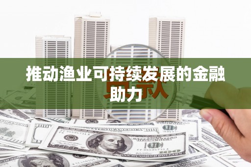 戚墅堰推动渔业可持续发展的金融助力