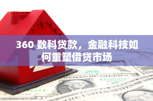 戚墅堰360 数科贷款，金融科技如何重塑借贷市场