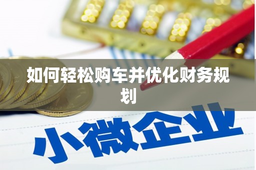 戚墅堰如何轻松购车并优化财务规划