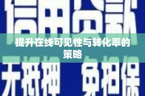 戚墅堰提升在线可见性与转化率的策略