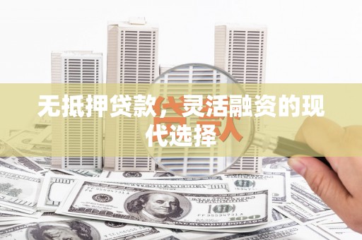 戚墅堰无抵押贷款，灵活融资的现代选择