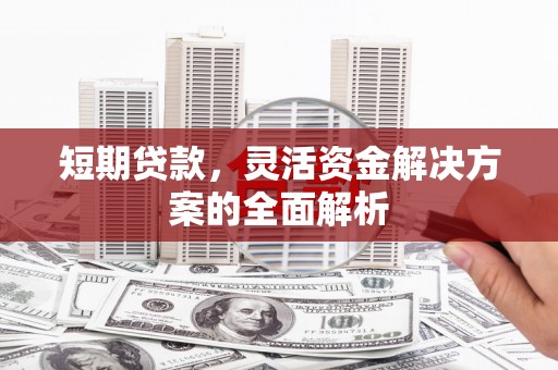 戚墅堰短期贷款，灵活资金解决方案的全面解析