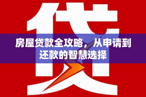戚墅堰房屋贷款全攻略，从申请到还款的智慧选择