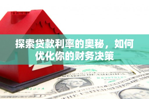 戚墅堰探索贷款利率的奥秘，如何优化你的财务决策