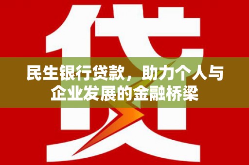 戚墅堰民生银行贷款，助力个人与企业发展的金融桥梁