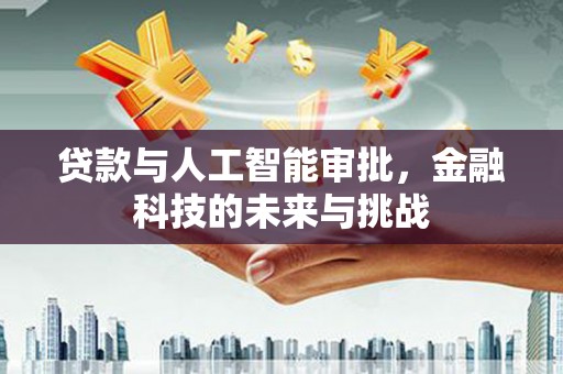 戚墅堰贷款与人工智能审批，金融科技的未来与挑战