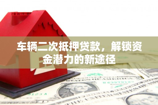 戚墅堰车辆二次抵押贷款，解锁资金潜力的新途径