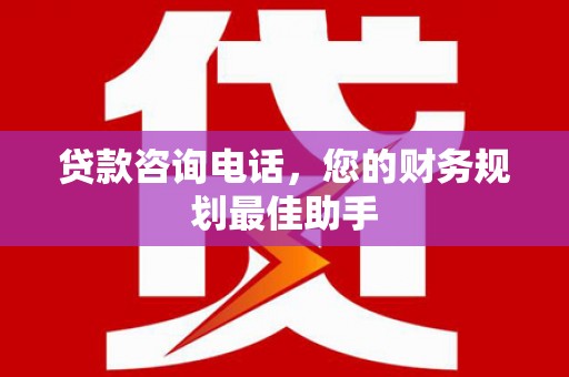 戚墅堰贷款咨询电话，您的财务规划最佳助手