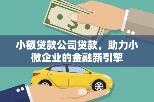 戚墅堰小额贷款公司贷款，助力小微企业的金融新引擎