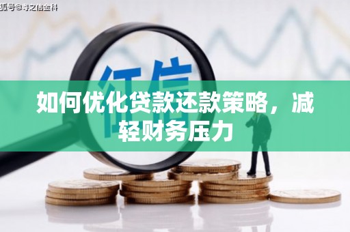 戚墅堰如何优化贷款还款策略，减轻财务压力