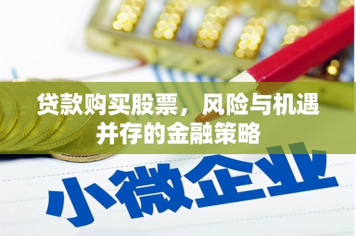 戚墅堰贷款购买股票，风险与机遇并存的金融策略