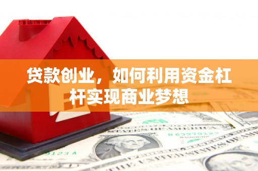 戚墅堰贷款创业，如何利用资金杠杆实现商业梦想