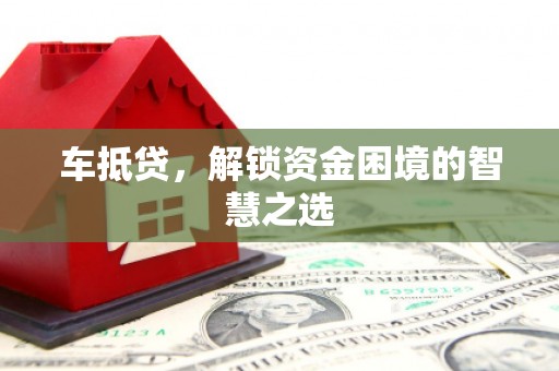 戚墅堰车抵贷，解锁资金困境的智慧之选