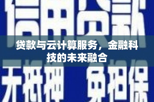 戚墅堰贷款与云计算服务，金融科技的未来融合