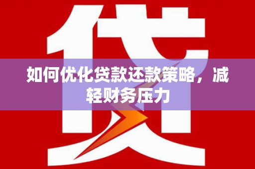 戚墅堰如何优化贷款还款策略，减轻财务压力