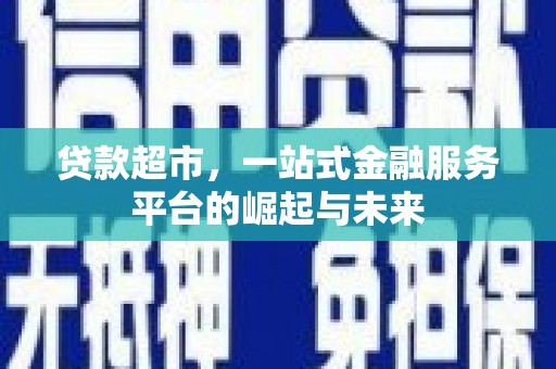 戚墅堰贷款超市，一站式金融服务平台的崛起与未来