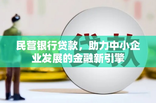 戚墅堰民营银行贷款，助力中小企业发展的金融新引擎