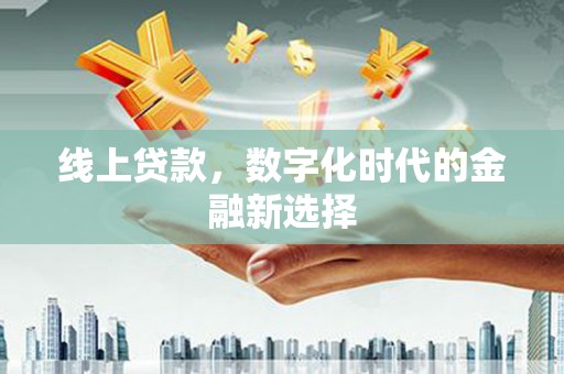 戚墅堰线上贷款，数字化时代的金融新选择