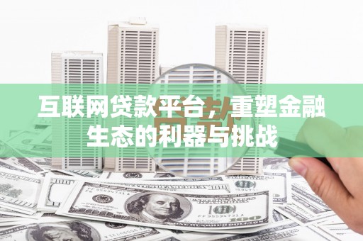 戚墅堰互联网贷款平台，重塑金融生态的利器与挑战