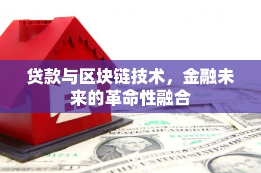 戚墅堰贷款与区块链技术，金融未来的革命性融合