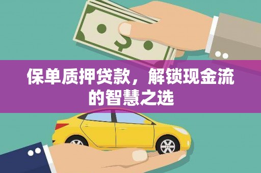 戚墅堰保单质押贷款，解锁现金流的智慧之选