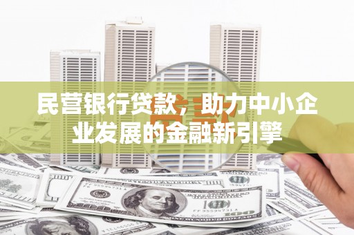 戚墅堰民营银行贷款，助力中小企业发展的金融新引擎
