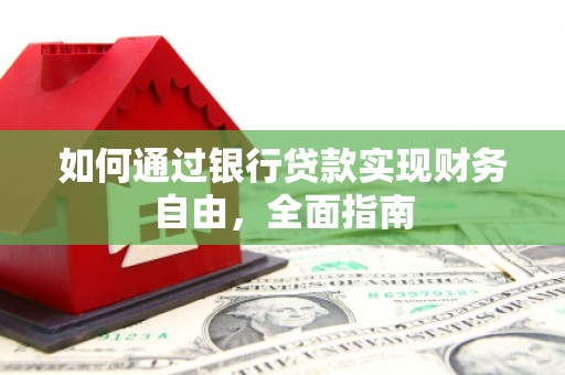 戚墅堰如何通过银行贷款实现财务自由，全面指南