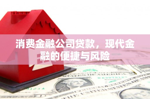戚墅堰消费金融公司贷款，现代金融的便捷与风险