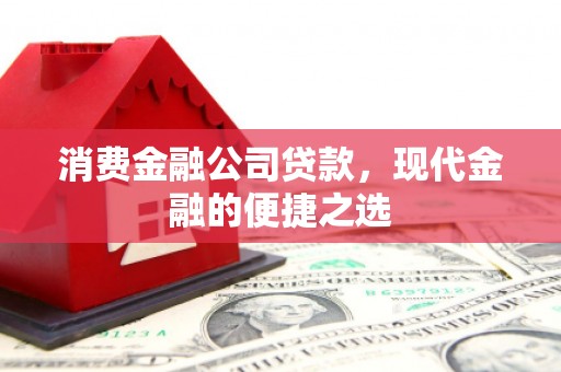 戚墅堰消费金融公司贷款，现代金融的便捷之选