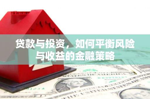 戚墅堰贷款与投资，如何平衡风险与收益的金融策略