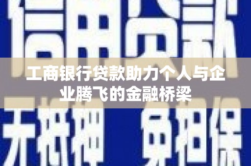 戚墅堰工商银行贷款助力个人与企业腾飞的金融桥梁