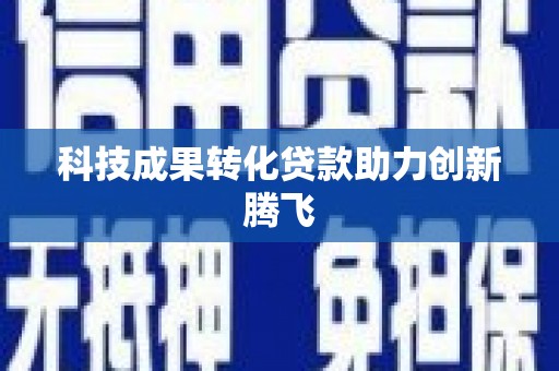 戚墅堰科技成果转化贷款助力创新腾飞