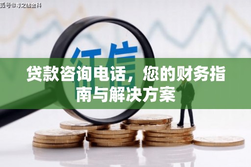 戚墅堰贷款咨询电话，您的财务指南与解决方案