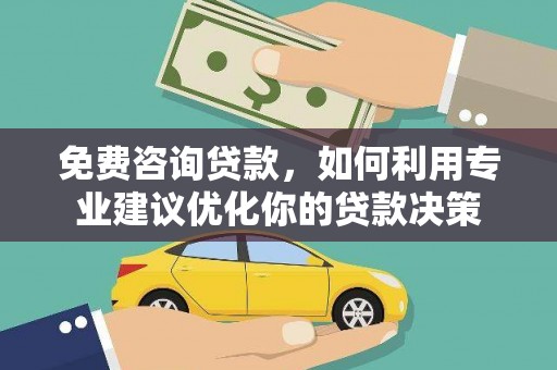 戚墅堰免费咨询贷款，如何利用专业建议优化你的贷款决策