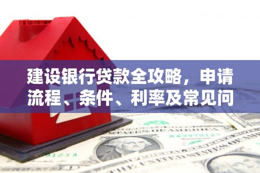 戚墅堰建设银行贷款全攻略，申请流程、条件、利率及常见问题解答