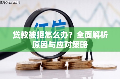 戚墅堰贷款被拒怎么办？全面解析原因与应对策略