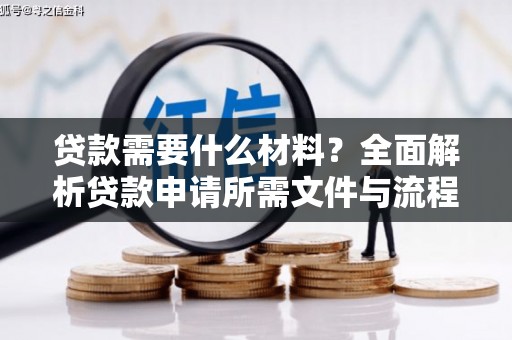 戚墅堰贷款需要什么材料？全面解析贷款申请所需文件与流程