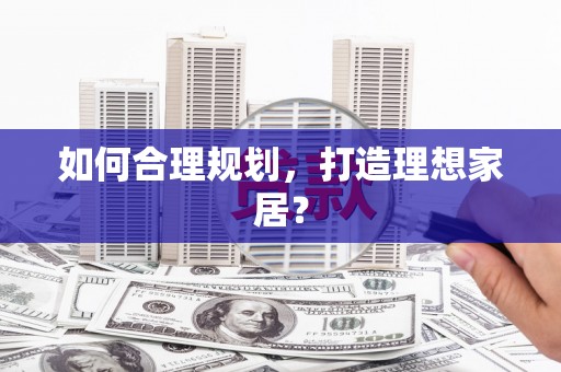 戚墅堰如何合理规划，打造理想家居？