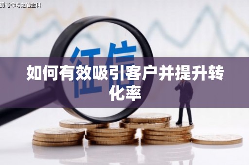 戚墅堰如何有效吸引客户并提升转化率