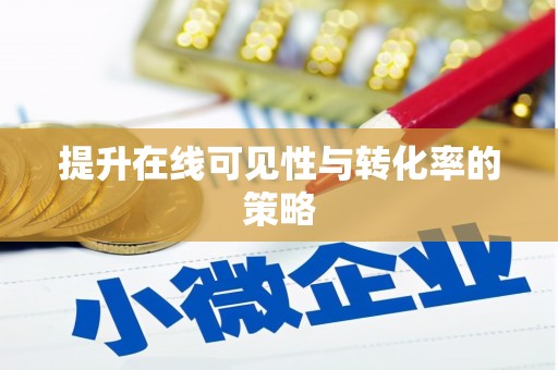 戚墅堰提升在线可见性与转化率的策略