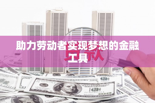 戚墅堰助力劳动者实现梦想的金融工具